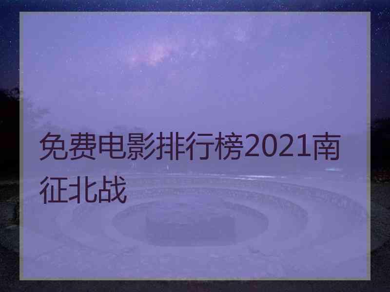 免费电影排行榜2021南征北战