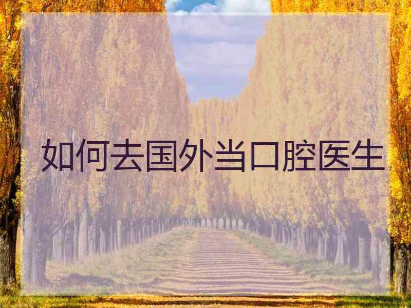 如何去国外当口腔医生