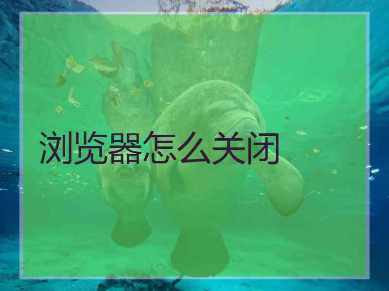 浏览器怎么关闭